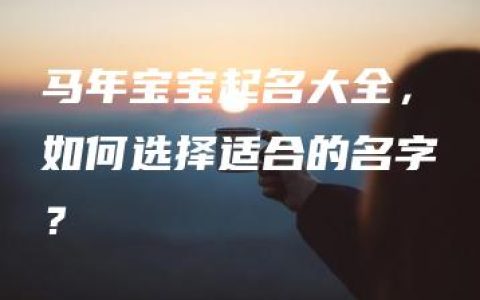 马年宝宝起名大全，如何选择适合的名字？