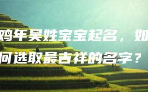 鸡年吴姓宝宝起名，如何选取最吉祥的名字？