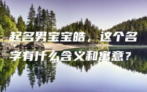 起名男宝宝皓，这个名字有什么含义和寓意？