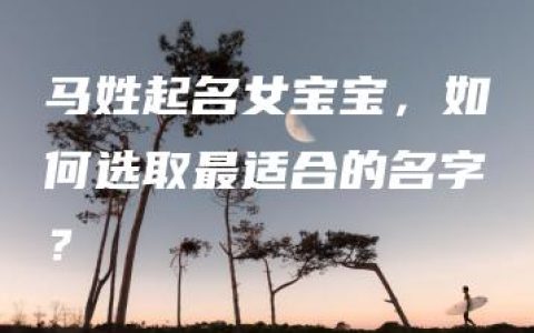 马姓起名女宝宝，如何选取最适合的名字？