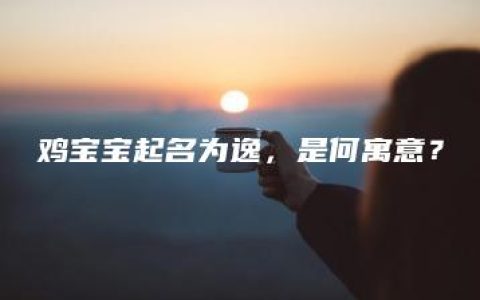 鸡宝宝起名为逸，是何寓意？