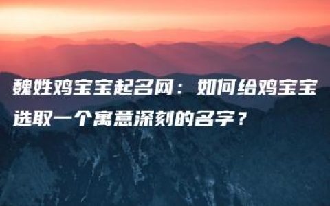 魏姓鸡宝宝起名网：如何给鸡宝宝选取一个寓意深刻的名字？