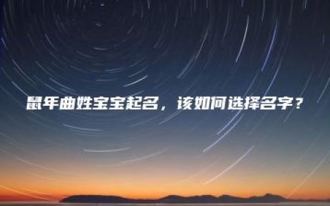 鼠年曲姓宝宝起名，该如何选择名字？