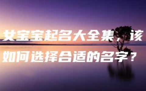 女宝宝起名大全集，该如何选择合适的名字？