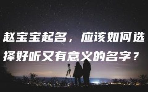 赵宝宝起名，应该如何选择好听又有意义的名字？