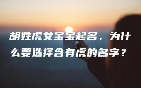 胡姓虎女宝宝起名，为什么要选择含有虎的名字？