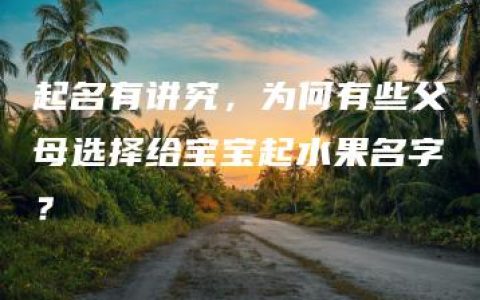 起名有讲究，为何有些父母选择给宝宝起水果名字？