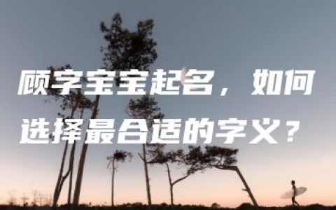 顾字宝宝起名，如何选择最合适的字义？