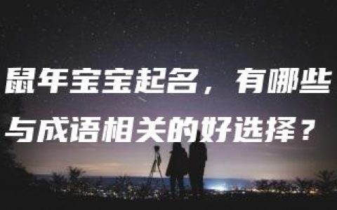 鼠年宝宝起名，有哪些与成语相关的好选择？