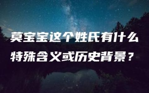 莫宝宝这个姓氏有什么特殊含义或历史背景？