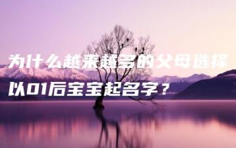 为什么越来越多的父母选择以01后宝宝起名字？