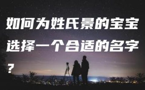 如何为姓氏景的宝宝选择一个合适的名字？