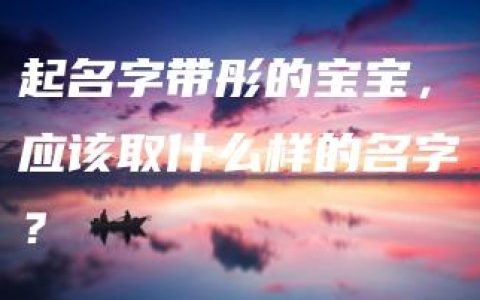 起名字带彤的宝宝，应该取什么样的名字？