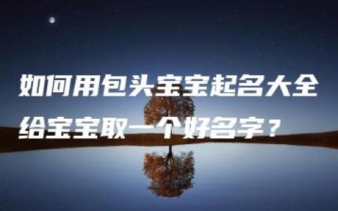 如何用包头宝宝起名大全给宝宝取一个好名字？