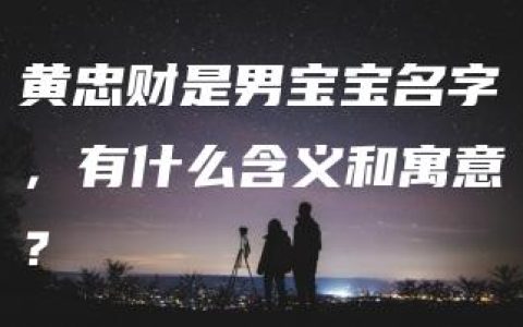 黄忠财是男宝宝名字，有什么含义和寓意？