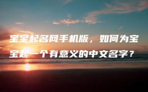 宝宝起名网手机版，如何为宝宝起一个有意义的中文名字？