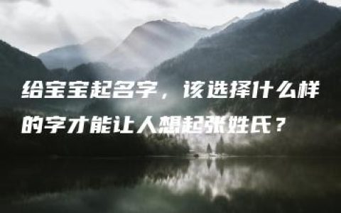 给宝宝起名字，该选择什么样的字才能让人想起张姓氏？