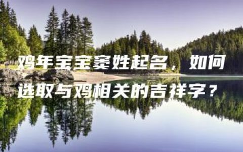 鸡年宝宝窦姓起名，如何选取与鸡相关的吉祥字？