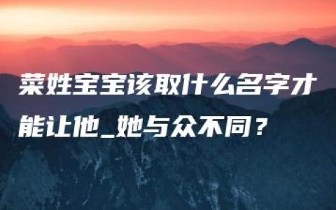 菜姓宝宝该取什么名字才能让他_她与众不同？