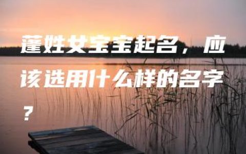 蓬姓女宝宝起名，应该选用什么样的名字？