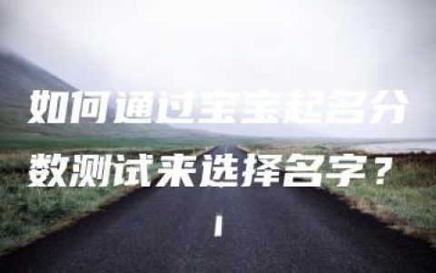 如何通过宝宝起名分数测试来选择名字？