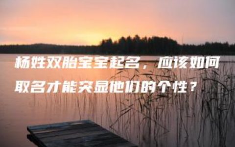 杨姓双胎宝宝起名，应该如何取名才能突显他们的个性？