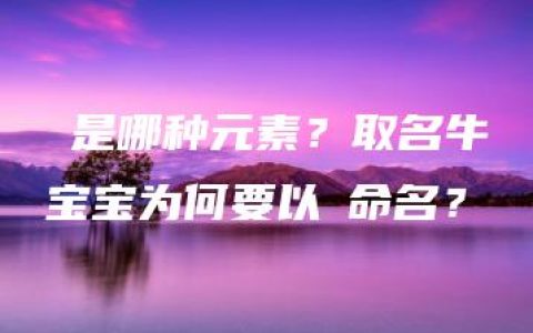 鈭是哪种元素？取名牛宝宝为何要以鈭命名？