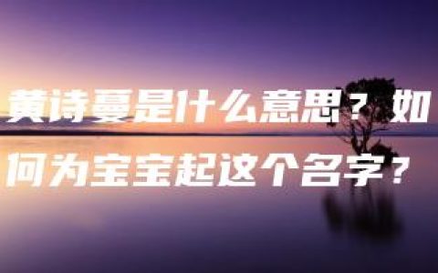 黄诗蔓是什么意思？如何为宝宝起这个名字？