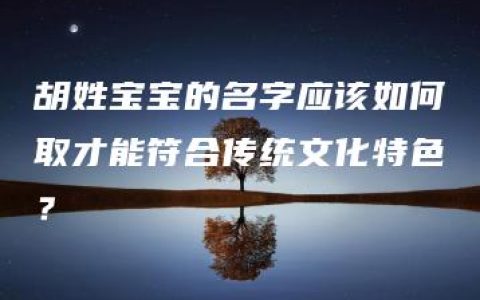 胡姓宝宝的名字应该如何取才能符合传统文化特色？