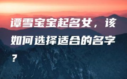 谭雪宝宝起名女，该如何选择适合的名字？