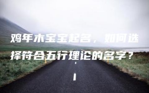 鸡年木宝宝起名，如何选择符合五行理论的名字？