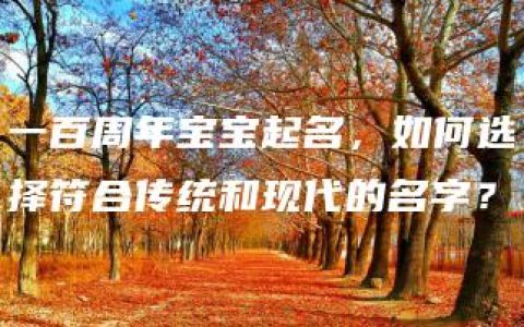 一百周年宝宝起名，如何选择符合传统和现代的名字？