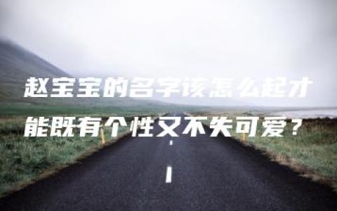 赵宝宝的名字该怎么起才能既有个性又不失可爱？