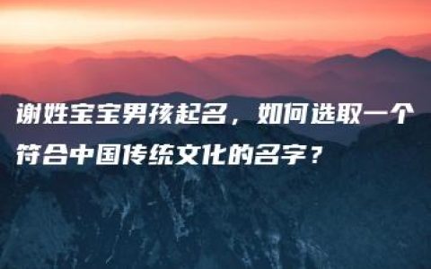 谢姓宝宝男孩起名，如何选取一个符合中国传统文化的名字？