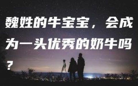 魏姓的牛宝宝，会成为一头优秀的奶牛吗？