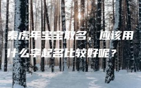 秦虎年宝宝取名，应该用什么字起名比较好呢？