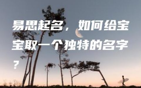 易思起名，如何给宝宝取一个独特的名字？