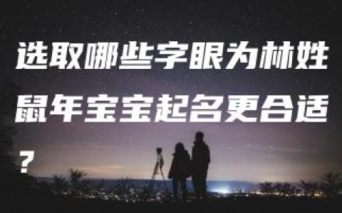 选取哪些字眼为林姓鼠年宝宝起名更合适？