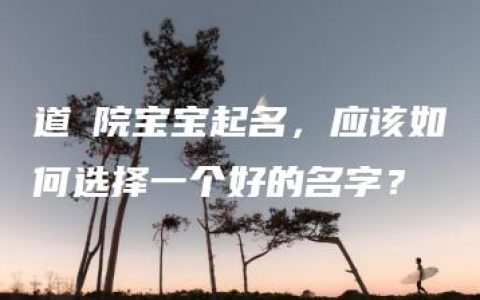 道箓院宝宝起名，应该如何选择一个好的名字？