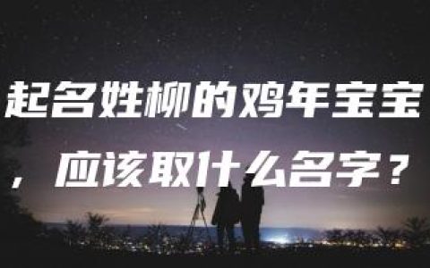 起名姓柳的鸡年宝宝，应该取什么名字？