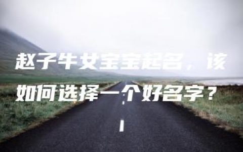 赵子牛女宝宝起名，该如何选择一个好名字？