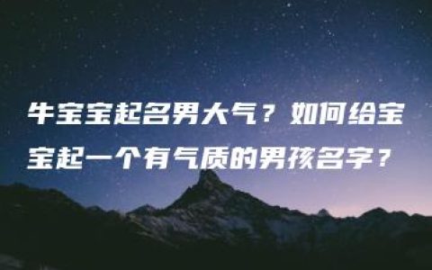 牛宝宝起名男大气？如何给宝宝起一个有气质的男孩名字？