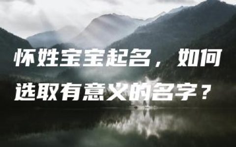 怀姓宝宝起名，如何选取有意义的名字？