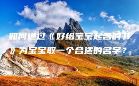 如何通过《好给宝宝起名的书》为宝宝取一个合适的名字？