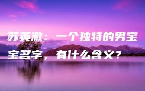 苏英澈：一个独特的男宝宝名字，有什么含义？