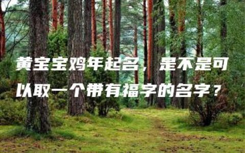 黄宝宝鸡年起名，是不是可以取一个带有福字的名字？