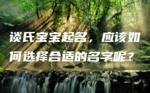 谈氏宝宝起名，应该如何选择合适的名字呢？