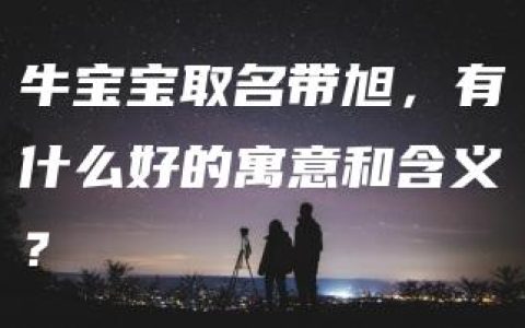 牛宝宝取名带旭，有什么好的寓意和含义？