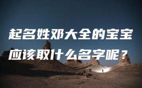 起名姓邓大全的宝宝应该取什么名字呢？