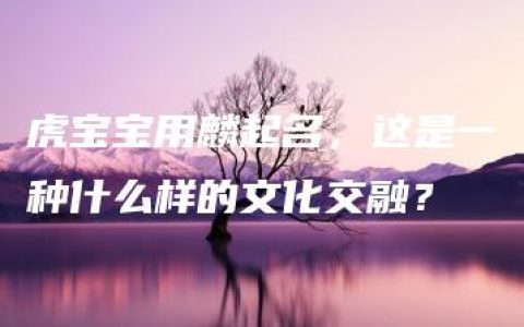 虎宝宝用麟起名，这是一种什么样的文化交融？